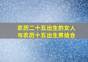 农历二十五出生的女人与农历十五出生男结合