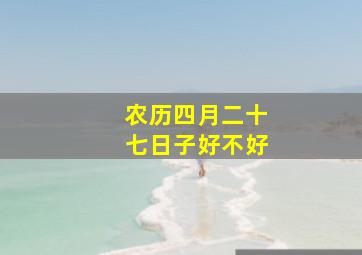 农历四月二十七日子好不好