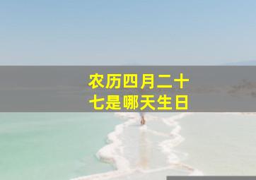 农历四月二十七是哪天生日