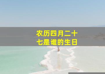 农历四月二十七是谁的生日