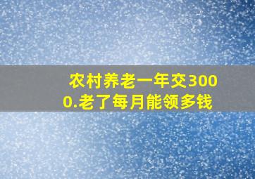 农村养老一年交3000.老了每月能领多钱