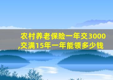 农村养老保险一年交3000,交满15年一年能领多少钱