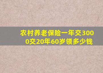 农村养老保险一年交3000交20年60岁领多少钱