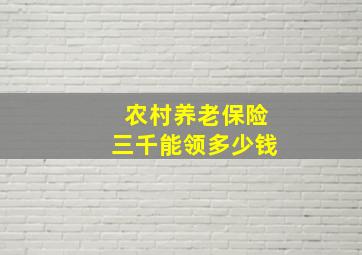 农村养老保险三千能领多少钱