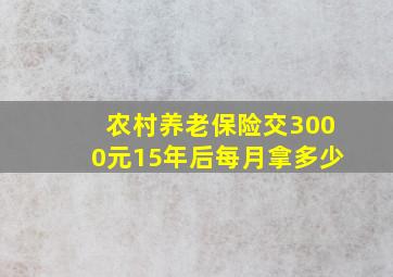 农村养老保险交3000元15年后每月拿多少