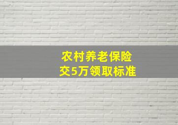 农村养老保险交5万领取标准