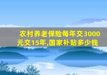 农村养老保险每年交3000元交15年,国家补贴多少钱