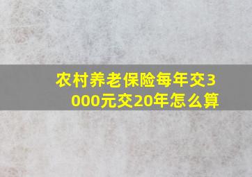 农村养老保险每年交3000元交20年怎么算