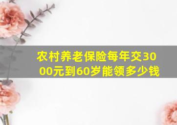 农村养老保险每年交3000元到60岁能领多少钱