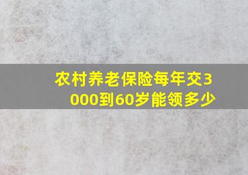 农村养老保险每年交3000到60岁能领多少