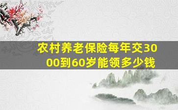 农村养老保险每年交3000到60岁能领多少钱