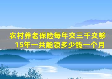 农村养老保险每年交三千交够15年一共能领多少钱一个月