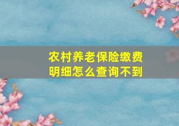 农村养老保险缴费明细怎么查询不到