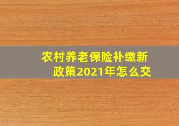 农村养老保险补缴新政策2021年怎么交