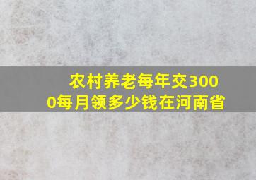 农村养老每年交3000每月领多少钱在河南省