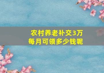 农村养老补交3万每月可领多少钱呢