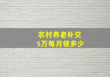 农村养老补交5万每月领多少