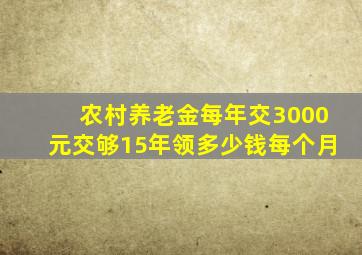 农村养老金每年交3000元交够15年领多少钱每个月