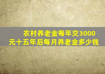 农村养老金每年交3000元十五年后每月养老金多少钱