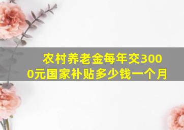 农村养老金每年交3000元国家补贴多少钱一个月