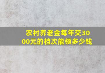 农村养老金每年交3000元的档次能领多少钱