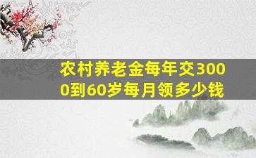 农村养老金每年交3000到60岁每月领多少钱