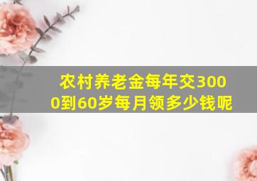 农村养老金每年交3000到60岁每月领多少钱呢