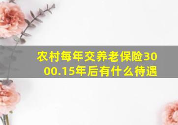 农村每年交养老保险3000.15年后有什么待遇