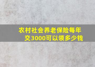 农村社会养老保险每年交3000可以领多少钱