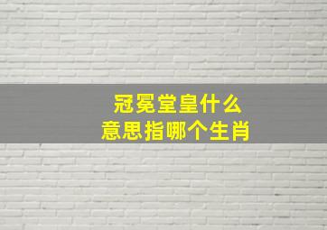 冠冕堂皇什么意思指哪个生肖