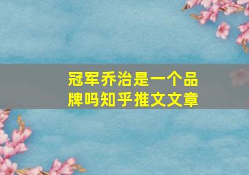 冠军乔治是一个品牌吗知乎推文文章