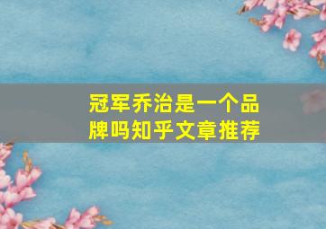 冠军乔治是一个品牌吗知乎文章推荐