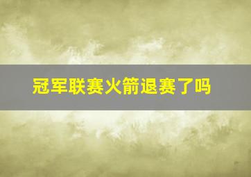 冠军联赛火箭退赛了吗