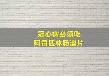 冠心病必须吃阿司匹林肠溶片