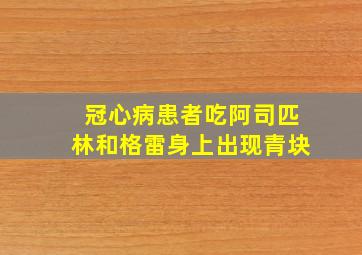 冠心病患者吃阿司匹林和格雷身上出现青块