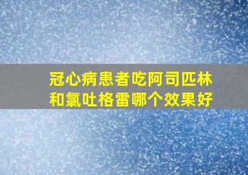 冠心病患者吃阿司匹林和氯吐格雷哪个效果好