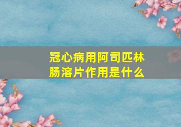 冠心病用阿司匹林肠溶片作用是什么