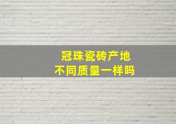 冠珠瓷砖产地不同质量一样吗