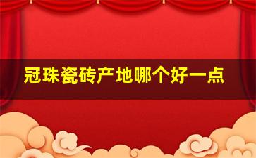 冠珠瓷砖产地哪个好一点