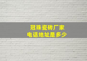 冠珠瓷砖厂家电话地址是多少