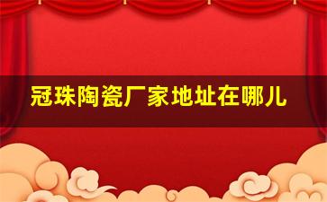 冠珠陶瓷厂家地址在哪儿