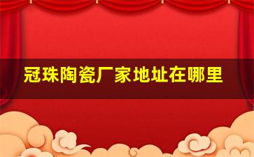 冠珠陶瓷厂家地址在哪里