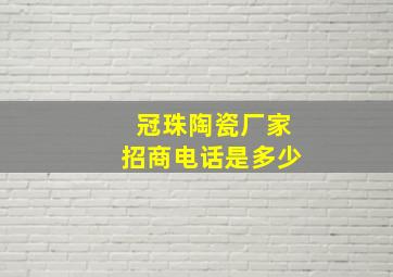 冠珠陶瓷厂家招商电话是多少