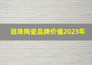 冠珠陶瓷品牌价值2023年