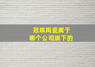 冠珠陶瓷属于哪个公司旗下的