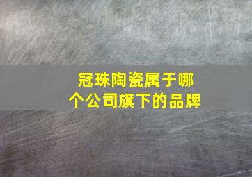 冠珠陶瓷属于哪个公司旗下的品牌