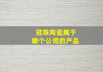 冠珠陶瓷属于哪个公司的产品