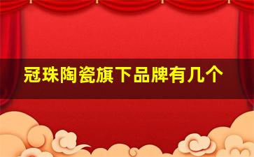 冠珠陶瓷旗下品牌有几个