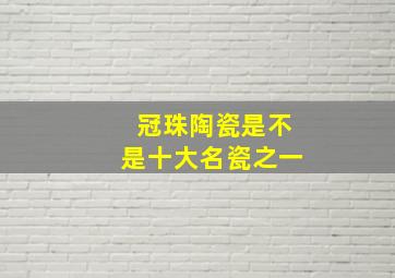 冠珠陶瓷是不是十大名瓷之一