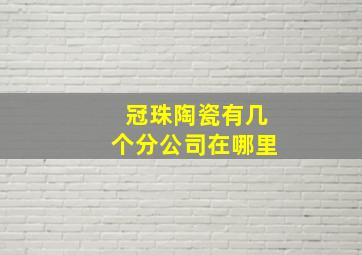 冠珠陶瓷有几个分公司在哪里